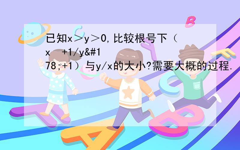 已知x＞y＞0,比较根号下（x²+1/y²+1）与y/x的大小?需要大概的过程.