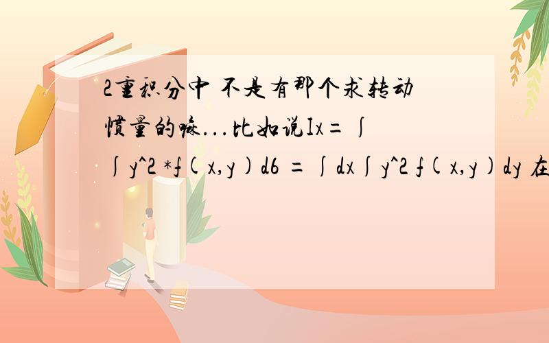 2重积分中 不是有那个求转动惯量的嘛...比如说Ix=∫∫y^2 *f(x,y)d6 =∫dx∫y^2 f(x,y)dy 在求Iy=∫∫x^2 *f(x,y)d6 的时候 有没有必要把 积分区域x-y 型 转换成y-x型 成Iy=∫∫x^2 *f(x,y)d6 =∫dy∫x^2 f(x,y)dx