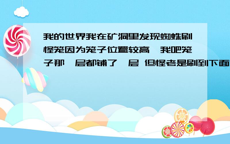 我的世界我在矿洞里发现蜘蛛刷怪笼因为笼子位置较高,我吧笼子那一层都铺了一层 但怪老是刷到下面我懒得把下面填满