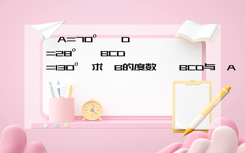 ∠A=70º,∠D=28º,∠BCD=130º,求∠B的度数,∠BCD与∠A、∠B、∠D有什么关系?