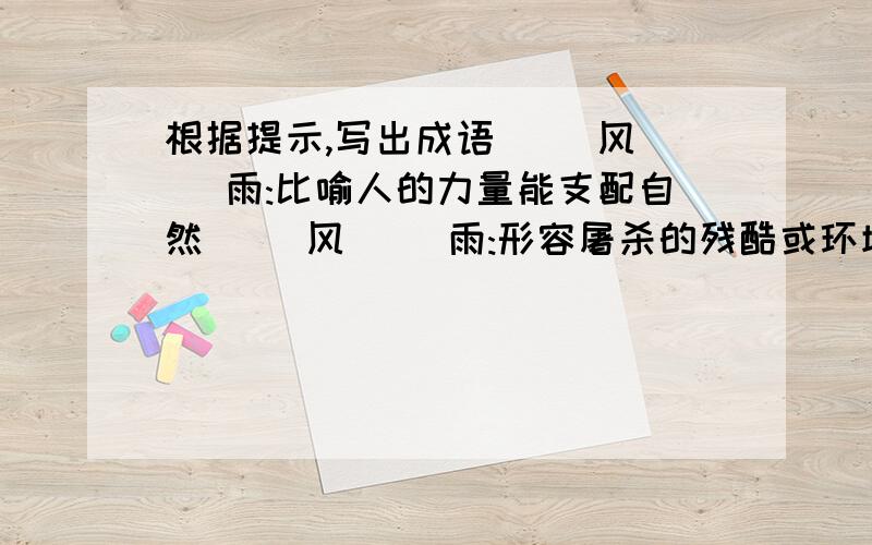 根据提示,写出成语( )风( )雨:比喻人的力量能支配自然( )风( )雨:形容屠杀的残酷或环境的险恶( )风( )雨:象征迅猛的革命运动