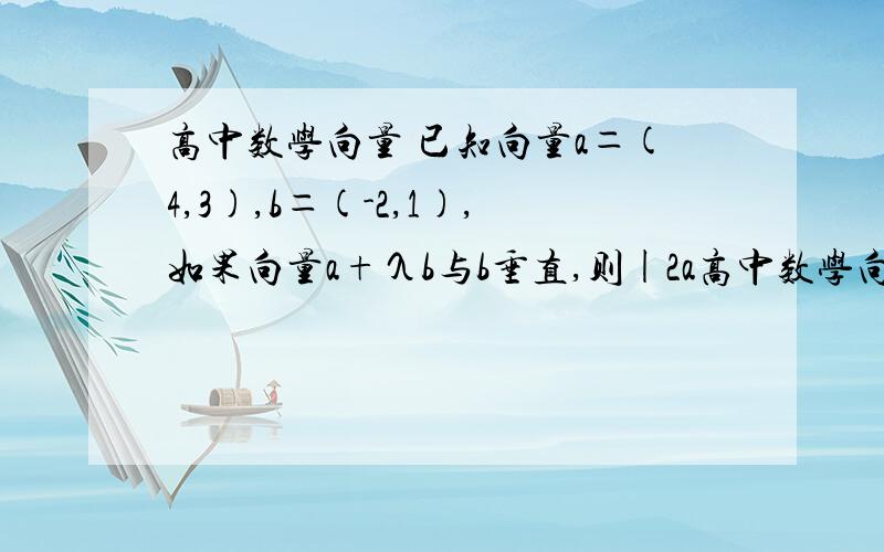 高中数学向量 已知向量a＝(4,3),b＝(-2,1),如果向量a+λb与b垂直,则|2a高中数学向量      已知向量a＝(4,3),b＝(-2,1),如果向量a+λb与b垂直,则|2a-λbl＝(填空)