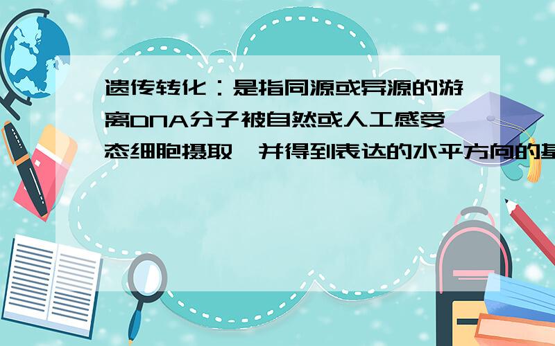 遗传转化：是指同源或异源的游离DNA分子被自然或人工感受态细胞摄取,并得到表达的水平方向的基因转移过程并得到表达的水平方向的基因转移过程.其中水平方向的基因转移过程是什么意