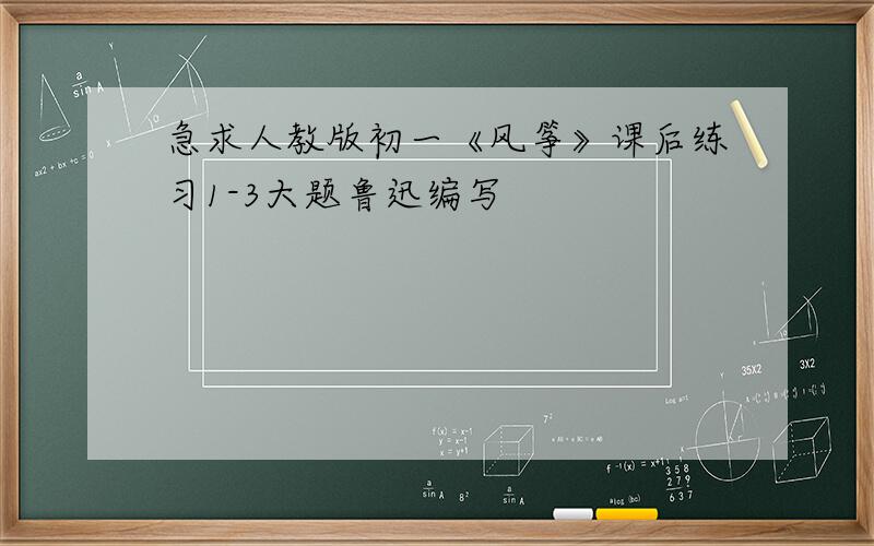 急求人教版初一《风筝》课后练习1-3大题鲁迅编写