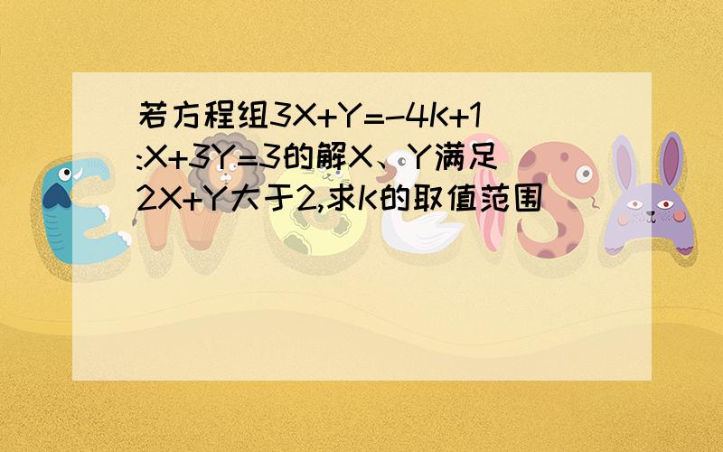 若方程组3X+Y=-4K+1:X+3Y=3的解X、Y满足2X+Y大于2,求K的取值范围