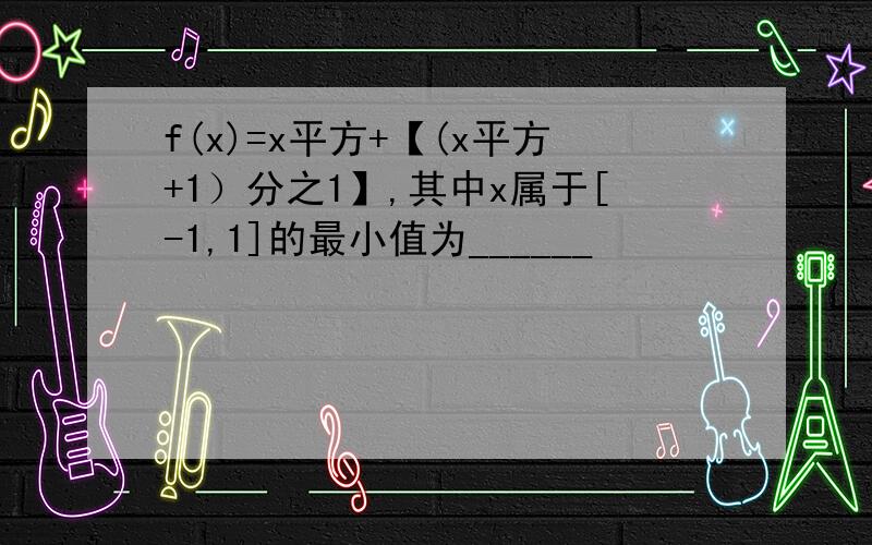 f(x)=x平方+【(x平方+1）分之1】,其中x属于[-1,1]的最小值为______