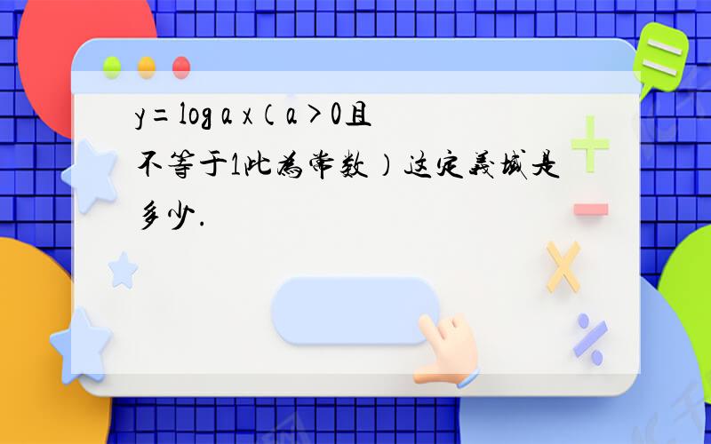 y=log a x（a>0且不等于1此为常数）这定义域是多少.