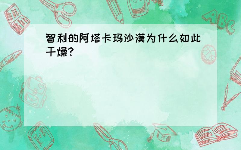 智利的阿塔卡玛沙漠为什么如此干燥?