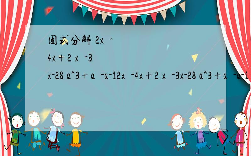 因式分解 2x²-4x+2 x²-3x-28 a^3+a²-a-12x²-4x+2 x²-3x-28 a^3+a²-a-1