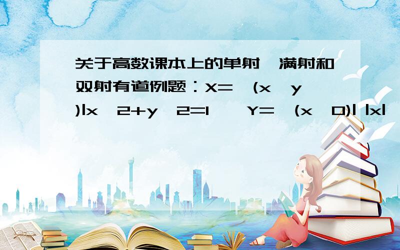 关于高数课本上的单射,满射和双射有道例题：X={(x,y)|x^2+y^2=1},Y={(x,0)| |x|