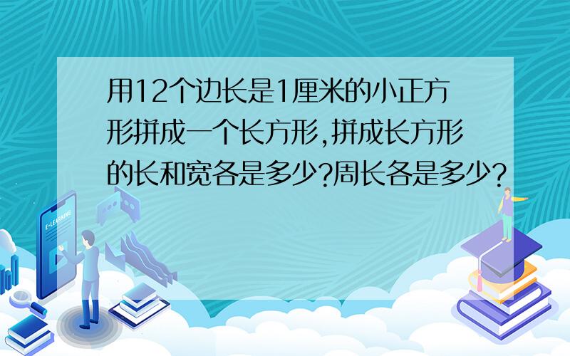 用12个边长是1厘米的小正方形拼成一个长方形,拼成长方形的长和宽各是多少?周长各是多少?