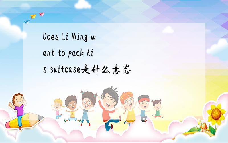 Does Li Ming want to pack his suitcase是什么意思