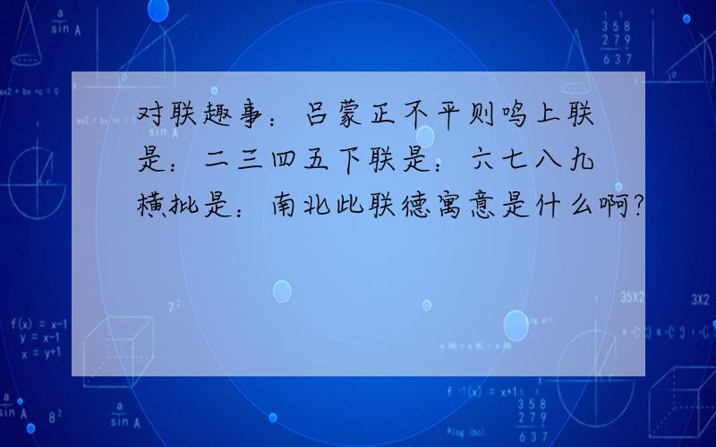 对联趣事：吕蒙正不平则鸣上联是：二三四五下联是：六七八九横批是：南北此联德寓意是什么啊?