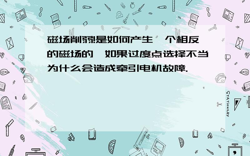 磁场削弱!是如何产生一个相反的磁场的,如果过度点选择不当为什么会造成牵引电机故障.