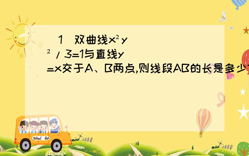 （1）双曲线x²y²/3=1与直线y=x交于A、B两点,则线段AB的长是多少?