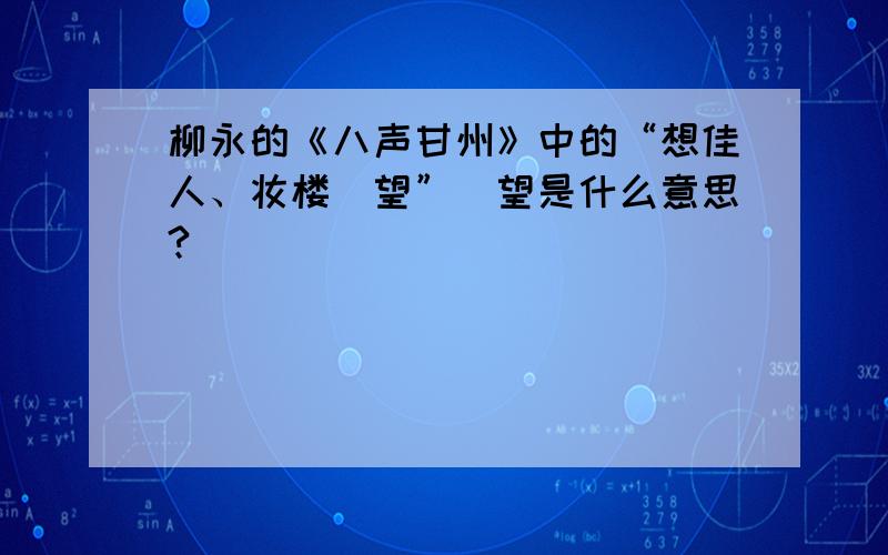 柳永的《八声甘州》中的“想佳人、妆楼颙望”颙望是什么意思?