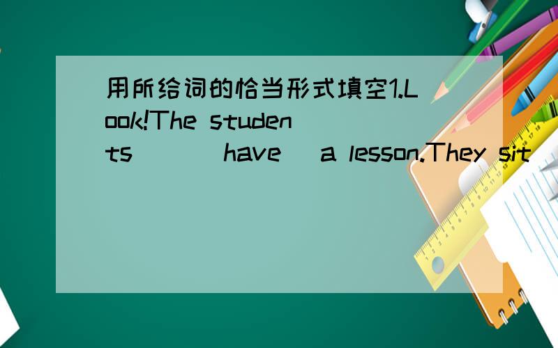 用所给词的恰当形式填空1.Look!The students[ ](have) a lesson.They sit[ ](quiet) in the classroom.You must be [ ](quiet).2.Mr Smith[ ](take) a walk in the park every day.