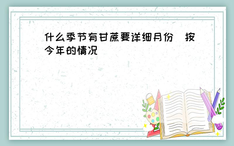 什么季节有甘蔗要详细月份（按今年的情况）