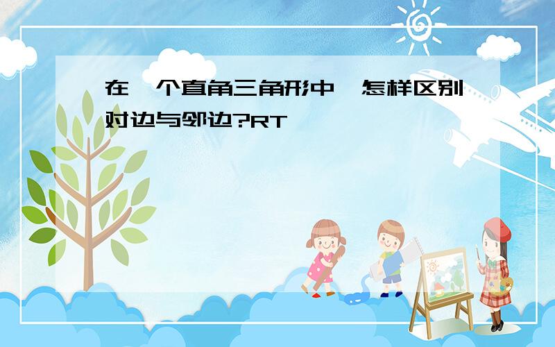 在一个直角三角形中,怎样区别对边与邻边?RT