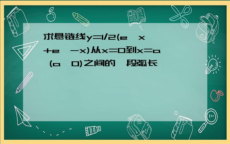 求悬链线y=1/2(e∧x +e∧-x)从x=0到x=a (a>0)之间的一段弧长