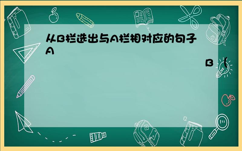 从B栏选出与A栏相对应的句子A                                                         B （    )1.Can you teach me to play ping-pong?         A.Thank you a lot.    (       ) 2.We can buy some bananas.                       B.Three times a w