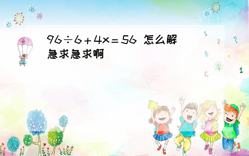 96÷6＋4x＝56 怎么解急求急求啊