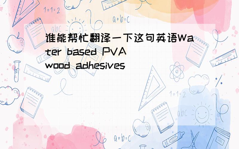 谁能帮忙翻译一下这句英语Water based PVA wood adhesives