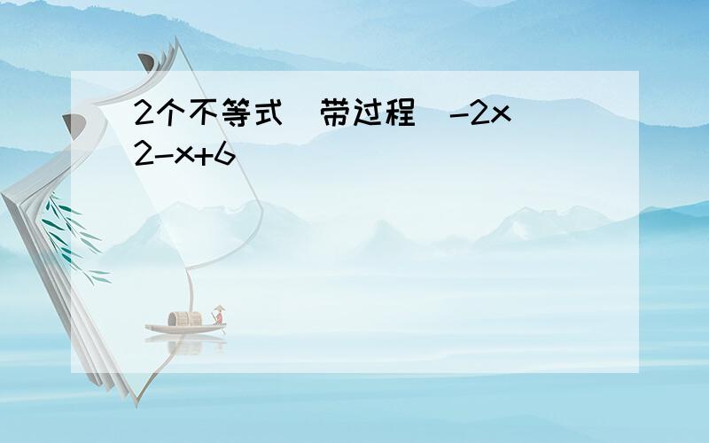 2个不等式（带过程）-2x^2-x+6