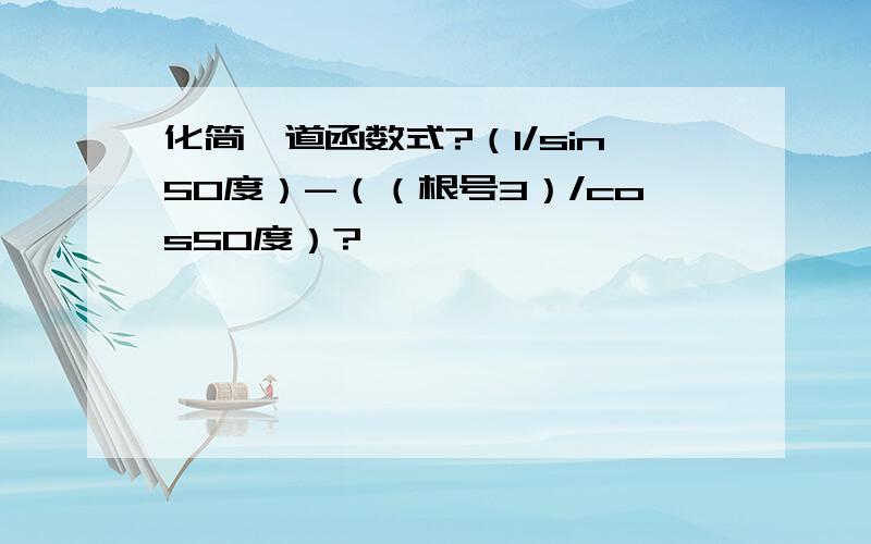 化简一道函数式?（1/sin50度）-（（根号3）/cos50度）?