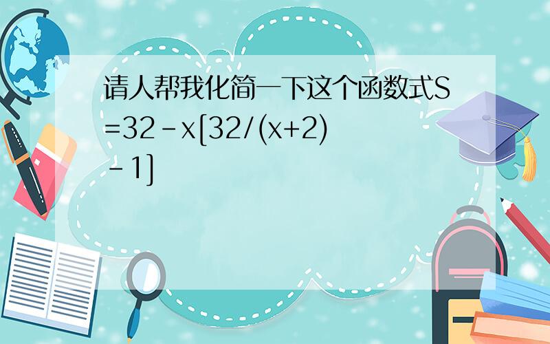 请人帮我化简一下这个函数式S=32-x[32/(x+2)-1]