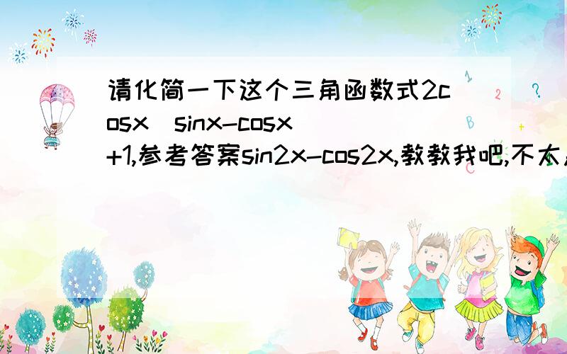 请化简一下这个三角函数式2cosx(sinx-cosx)+1,参考答案sin2x-cos2x,教教我吧,不太急,