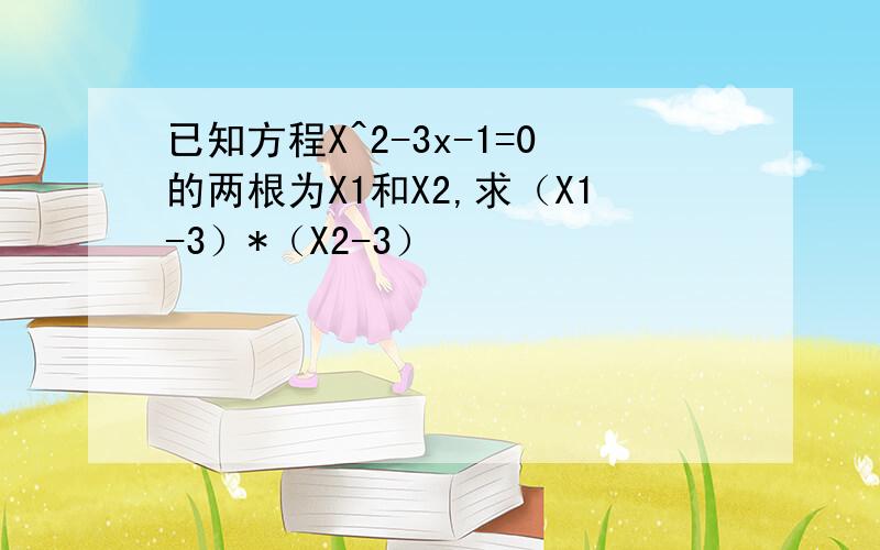 已知方程X^2-3x-1=0的两根为X1和X2,求（X1-3）*（X2-3）