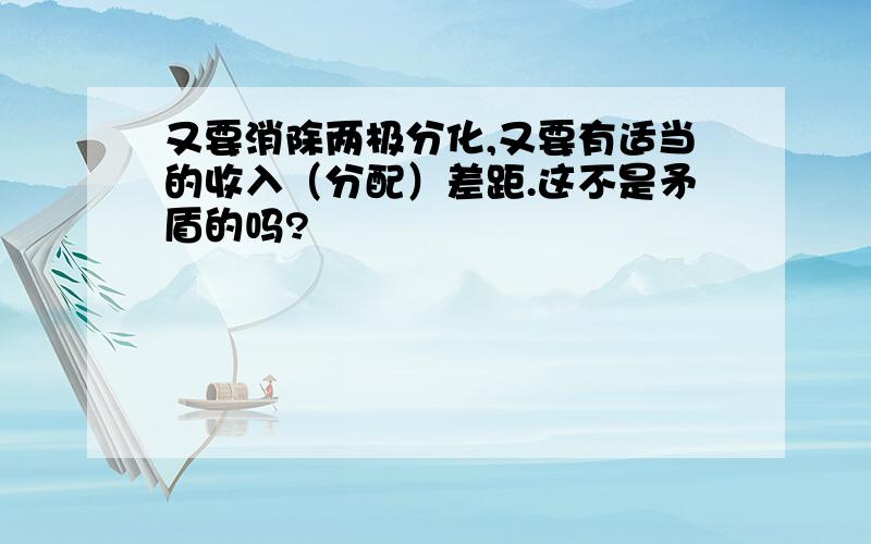 又要消除两极分化,又要有适当的收入（分配）差距.这不是矛盾的吗?