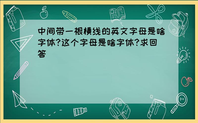 中间带一根横线的英文字母是啥字体?这个字母是啥字体?求回答