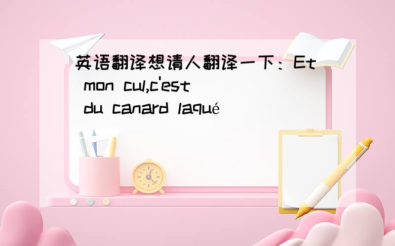 英语翻译想请人翻译一下：Et mon cul,c'est du canard laqué