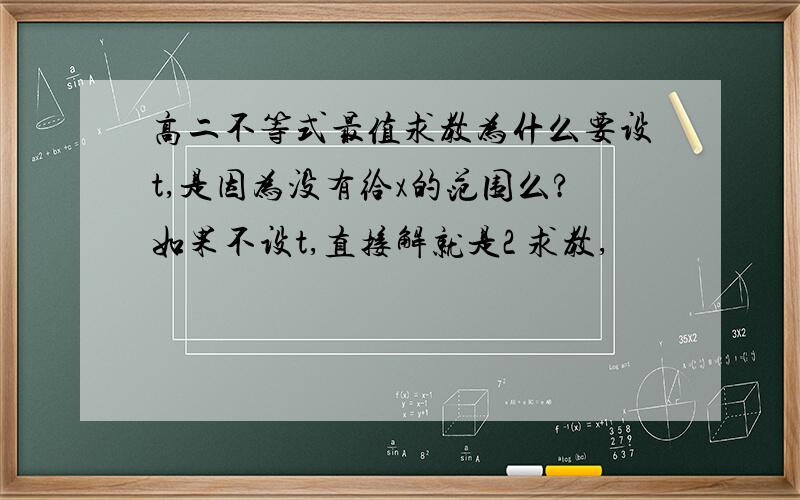 高二不等式最值求教为什么要设t,是因为没有给x的范围么?如果不设t,直接解就是2 求教,