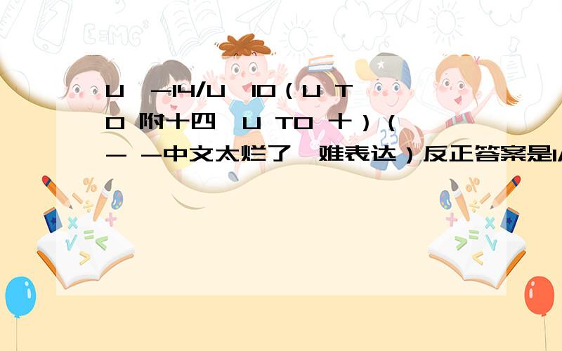 U^-14/U^10（U TO 附十四,U TO 十）（- -中文太烂了,难表达）反正答案是1/U^12,我想知道是为什么?S^2 - 12s + 40这题是prime吗?75 - 20r + r^2（直接给答案,如果能解释就更好了）75 - 27u + u^2