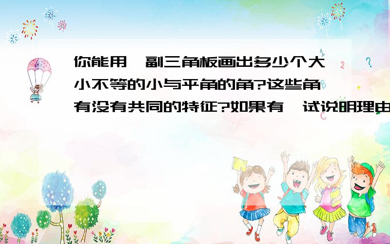 你能用一副三角板画出多少个大小不等的小与平角的角?这些角有没有共同的特征?如果有,试说明理由理由一定要说清楚