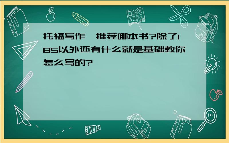 托福写作,推荐哪本书?除了185以外还有什么就是基础教你怎么写的?