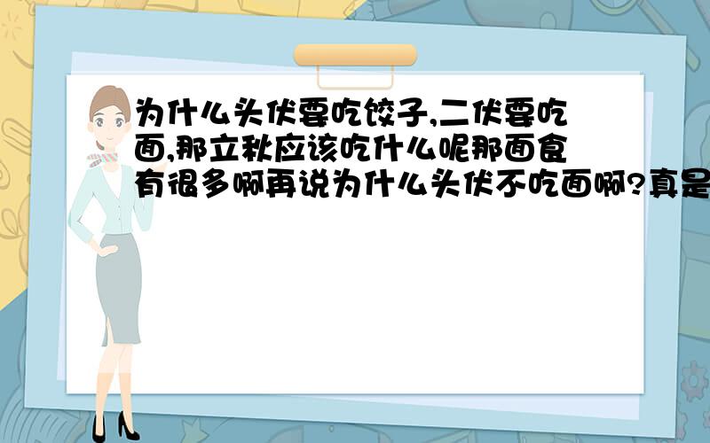 为什么头伏要吃饺子,二伏要吃面,那立秋应该吃什么呢那面食有很多啊再说为什么头伏不吃面啊?真是不能理解