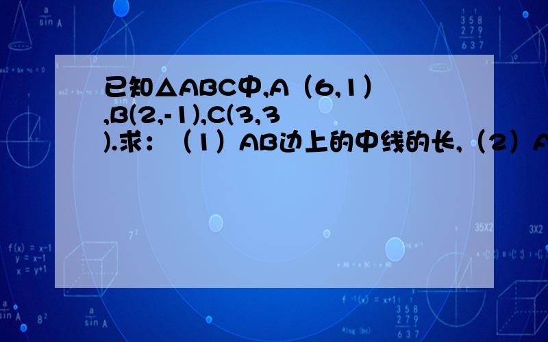 已知△ABC中,A（6,1）,B(2,-1),C(3,3).求：（1）AB边上的中线的长,（2）AB边上的高所在的直线方程