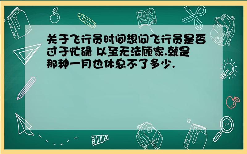 关于飞行员时间想问飞行员是否过于忙碌 以至无法顾家.就是那种一月也休息不了多少.