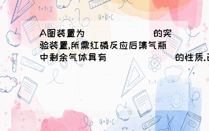 A图装置为_______的实验装置,所需红磷反应后集气瓶中剩余气体具有_______的性质.已知原先量筒中水的体积和集气瓶的体积相同,量筒中水的作用是___________.