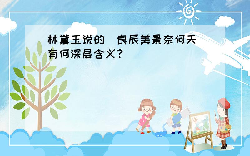 林黛玉说的＂良辰美景奈何天＂有何深层含义?