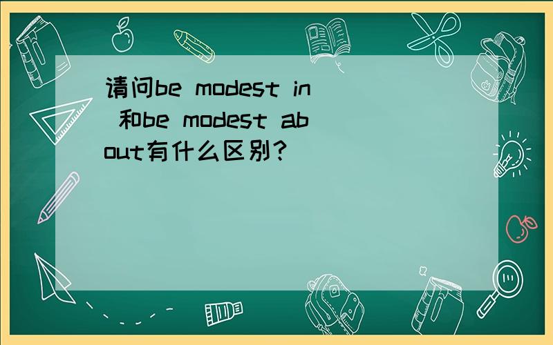 请问be modest in 和be modest about有什么区别?