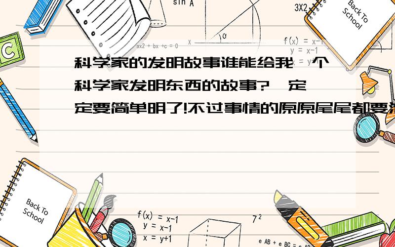 科学家的发明故事谁能给我一个科学家发明东西的故事?一定一定要简单明了!不过事情的原原尾尾都要清楚喔~