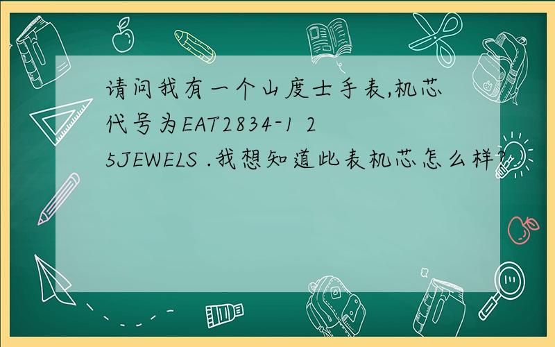 请问我有一个山度士手表,机芯代号为EAT2834-1 25JEWELS .我想知道此表机芯怎么样?