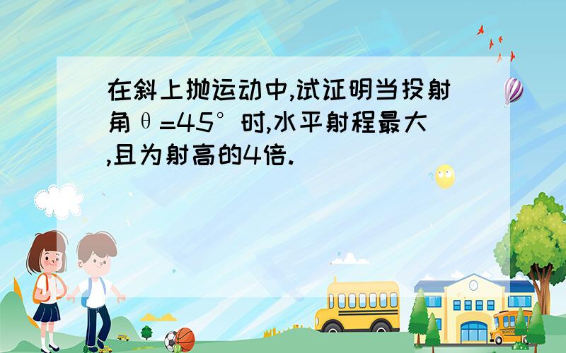 在斜上抛运动中,试证明当投射角θ=45°时,水平射程最大,且为射高的4倍.