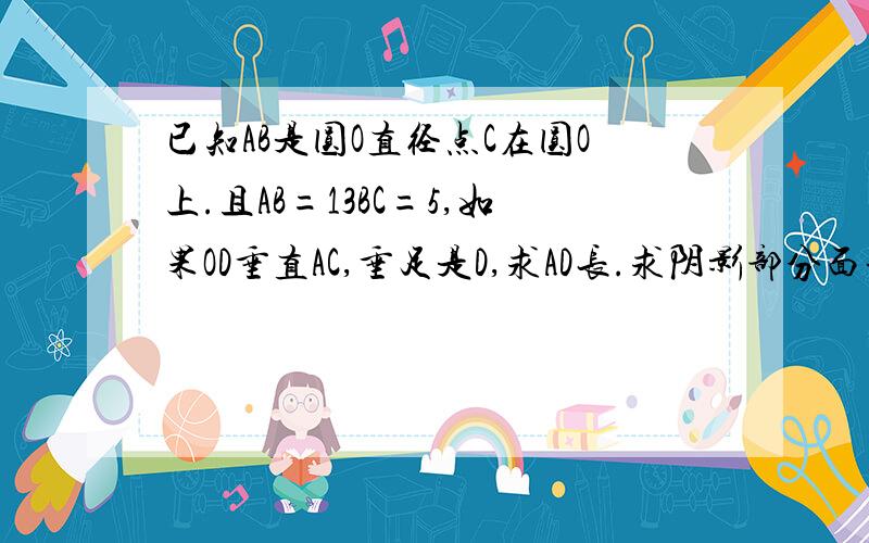 已知AB是圆O直径点C在圆O上.且AB=13BC=5,如果OD垂直AC,垂足是D,求AD长.求阴影部分面积