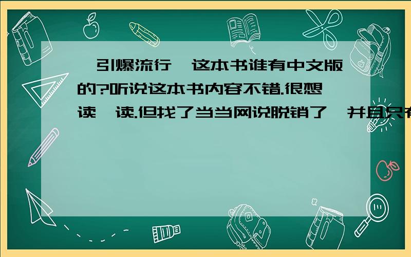 《引爆流行》这本书谁有中文版的?听说这本书内容不错.很想读一读.但找了当当网说脱销了,并且只有英文版,本人英文欠佳,只达到识数阶段.那位好心人知道这本书的中文版那里有卖?（最好